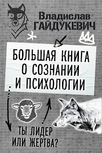 Большая книга о сознании и психологии: ты лидер или жертва?