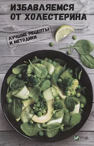 Избавляемся от холестерина. Лучшие рецепты и методики