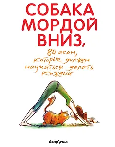 Собака мордой вниз, или 80 асан, которые должен научиться делать каждый (2-е. изд)