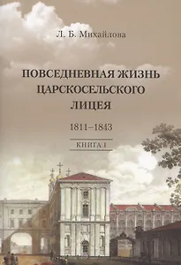 Повседневная жизнь Царскосельского Лицея. 1811–1843. Книга 1. "Дней Александровых прекрасное начало" очерки лицейской старины.