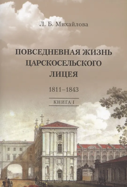 Книга Повседневная жизнь Царскосельского Лицея. 1811–1843. Книга 1. "Дней Александровых прекрасное начало" очерки лицейской старины. (Людмила Михайлова) — 1
