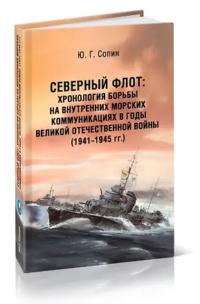 Книга Северный флот. Хронология борьбы на внутренних морских коммуникациях в годы Великой Отечественной войны 1941-1945 гг. (Юрий Сопин)