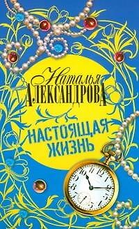 Книга Настоящая жизнь: роман (Наталья Александрова) — 1
