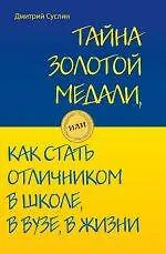 Тайна золотой медали, или как стать отличником в школе, в вузе и в жизни