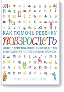 Как помочь ребенку повзрослеть. Иллюстрированное руководство для родителей по переходному возрасту