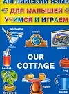 Our Cottage: Английский язык для малышей, учимся и играем