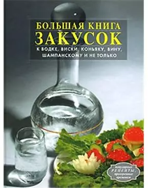 Большая книга закусок к водке, виски, коньяку, вину, шампанскому и не только — 2140625 — 1