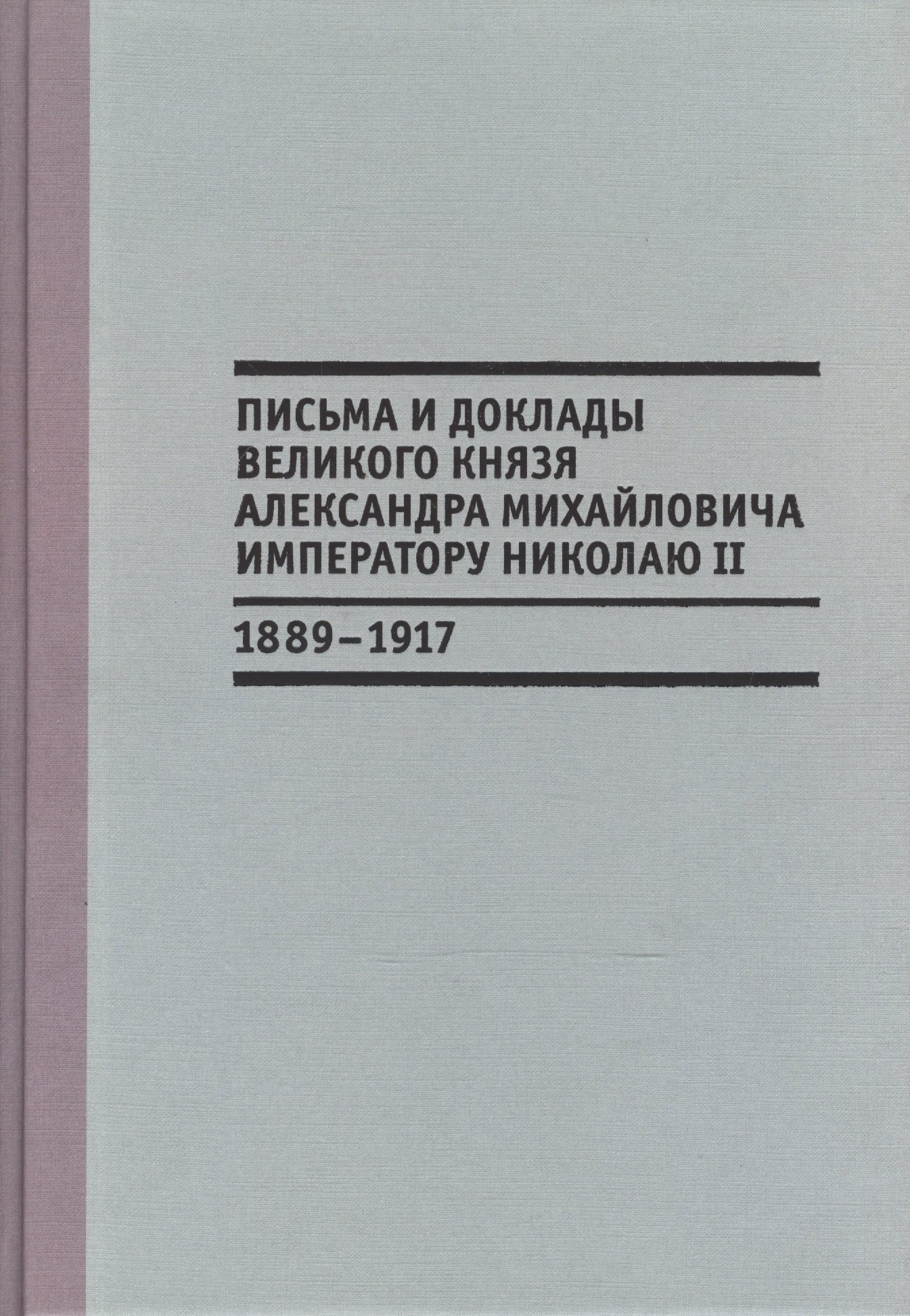 

Письма и доклады великого князя Александра Михайловича императору Николаю II. 1889-1917