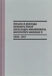Письма и доклады великого князя Александра Михайловича императору Николаю II. 1889-1917