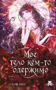 Мое тело кем-то одержимо. Том 1