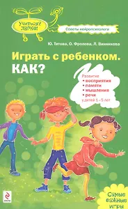 Играть с ребенком. Как?: развитие восприятия памяти мышления и речи у детей 1-5лет