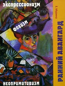 Книга Ранний авангард. Фовизм. Экспрессионизм. Неопривитивизм (История живописи ХХ век). Мурина Е. (Галарт) () — 1