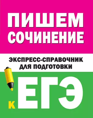 Пишем сочинение на ЕГЭ. Экспресс-справочник для подготовки к ЕГЭ — 2724469 — 1