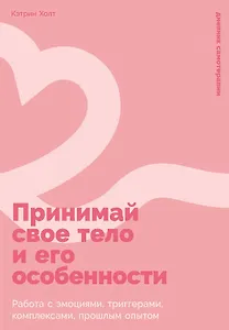 Принимай свое тело и его особенности: Работа с эмоциями, триггерами, комплексами, прошлым опытом