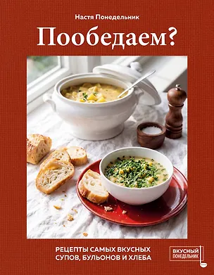 Книга Пообедаем? Рецепты самых вкусных супов, бульонов и хлеба (Настя Понедельник)
