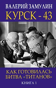 Курск - 43. Как готовилась битва «титанов». Книга 1