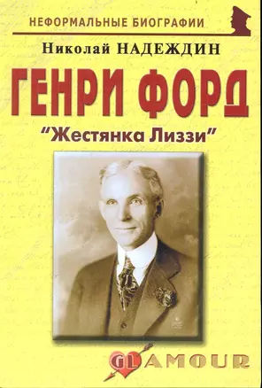 Генри Форд: "Жестянка Лиззи": (биогр. рассказы) / (мягк) (Неформальные биографии). Надеждин Н. (Майор) — 2239338 — 1