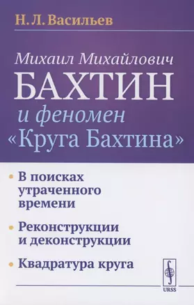 Михаил Михайлович Бахтин и феномен "Круга Бахтина": В поисках утраченного времени. Реконструкции и деконструкции. Квадратура круга — 2856230 — 1