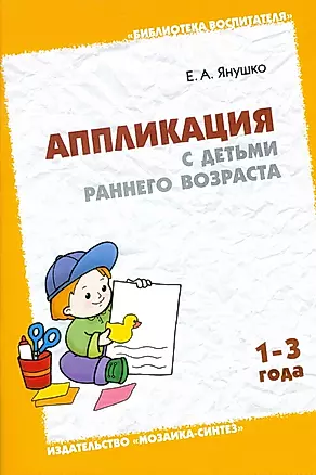 Аппликация с детьми раннего возраста 1-3 года (мягк)(Библиотека Воспитателя). Янушко Е. (Мозаика) — 2086517 — 1