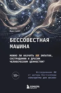 Бессовестная машина. Можно ли научить ИИ эмпатии, состраданию и другим человеческим ценностям?