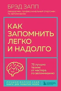 Как запомнить легко и надолго. 75 лучших техник от мастера по запоминанию