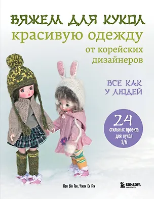 Книга Вяжем для кукол красивую одежду от корейских дизайнеров. Все как у людей. 24 стильных проекта для кукол 1/6 (Кон Ын Ген, Чжон Ен Ген)