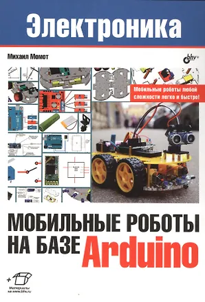 Книга Электроника. Мобильные роботы на базе Arduino (Михаил Момот)