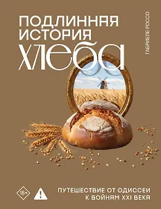 Подлинная история хлеба. Путешествие от Одиссеи к войнам XXI века