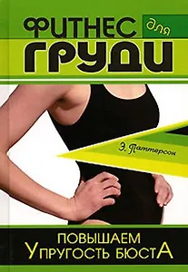 Фитнес для груди Повышаем упругость бюста (Уроки велнеса). Паттерсон Э. (Феникс)