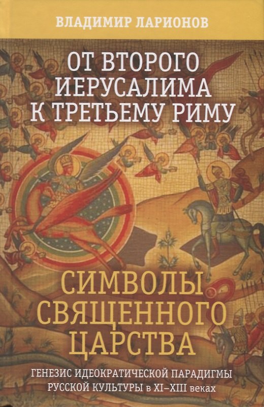 Книга От второго Иерусалима к третьему Риму. Символы священного царства. Генезис иедократической парадигмы русской культуры в XI-XIII веках (Виктор Ларионов) — 1