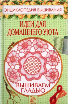 Вышиваем гладью Идеи для домашнего уюта (Энциклопедия вышивания). Хворостухина С. (Мир книги) — 2089849 — 1