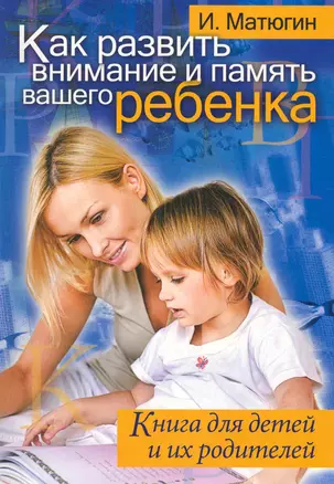 Как развить внимание и  память вашего ребенка. Книга для детей и их родителей — 2241966 — 1