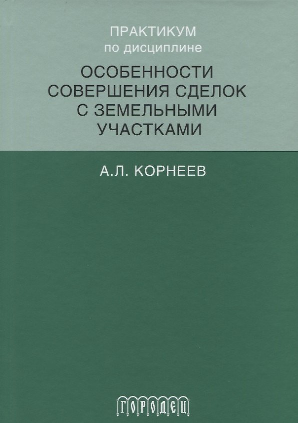 Книга Практикум по дисциплине особенности совершения сделок с земельными участками (Александр Корнеев) — 1