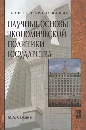 Научные основы экономической политики государства (Экономическая мысль): Учебное пособие / М.А. Сажина. - ил. - (Высшее образование). (Гриф) — 2363224 — 1