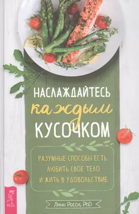 Наслаждайтесь каждым кусочком: Разумные способы есть, любить свое тело и жить в удовольствие — 2882343 — 1