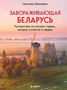 Завораживающая Беларусь. Путешествие по уголкам страны, которые остаются в сердце