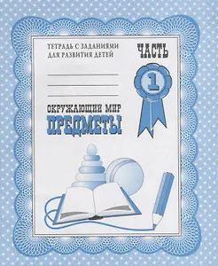 Тетрадь с заданиями для развития детей. Окружающий мир. Часть 1. Предметы