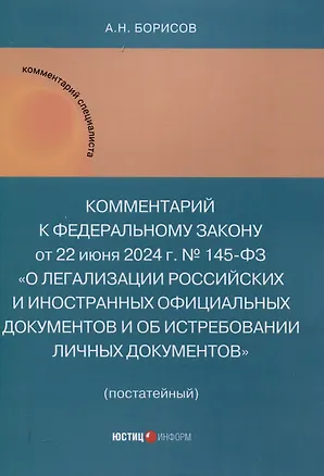 Книга Комментарий к Федеральному закону от 22 июня 2024 г. № 145-ФЗ «О легализации российских и иностранных официальных документов и об истребовании личных документов» (постатейный) (Александр Борисов)