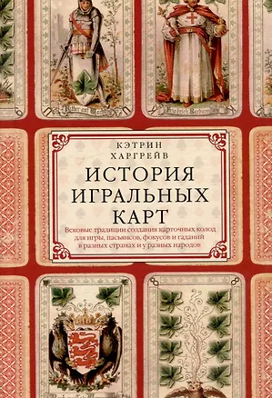 Книга История игральных карт. Вековые традиции создания карточных колод для игры, пасьянсов, фокусов и гаданий в разных странах и у разных народов (Кэтрин Перри Харгрейв)