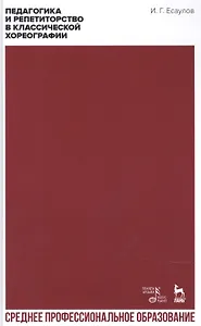 Педагогика и репетиторство в классической хореографии. Учебник для СПО