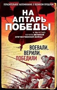 На алтарь Победы. Воевали, верили, победили