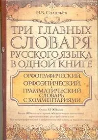 Книга Три главных словаря руского языка в одной книге : Орфографический, орфоэпический, грамматический словарь с комментариями = Словарь правильной русской (Николай Соловьев)