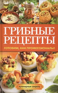 Грибные рецепты. Готовим, как профессионалы!