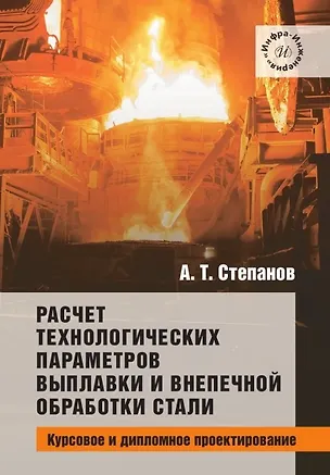 Книга Расчет технологических параметров выплавки и внепечной обработки стали. Курсовое и дипломное проектирование. Учебное пособие (Александр Степанов)