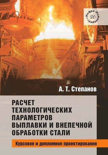 Книга Расчет технологических параметров выплавки и внепечной обработки стали. Курсовое и дипломное проектирование. Учебное пособие (Александр Степанов) — 1