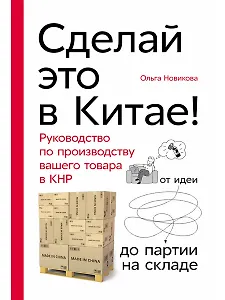 Сделай это в Китае! Руководство по производству вашего товара в КНР: от идеи до партии на складе