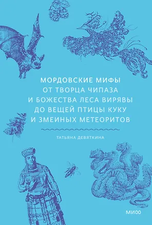 Книга Мордовские мифы. От творца Чипаза и божества леса Вирявы до вещей птицы Куку и змеиных метеоритов (Татьяна Девяткина)