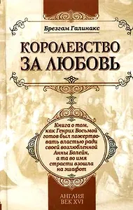 Королевство за любовь: книга о том, как Генрих Восьмой готов был пожертвовать властью ради своей возлюбленной Анны Болейн, а та во имя страсти взошла