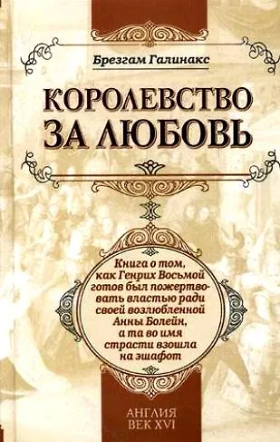 Книга Королевство за любовь: книга о том, как Генрих Восьмой готов был пожертвовать властью ради своей возлюбленной Анны Болейн, а та во имя страсти взошла (Брезгам Галинакс) — 1