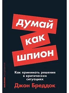 Думай как шпион: Как принимать решения в критических ситуациях